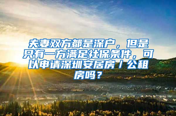 夫妻双方都是深户，但是只有一方满足社保条件，可以申请深圳安居房／公租房吗？