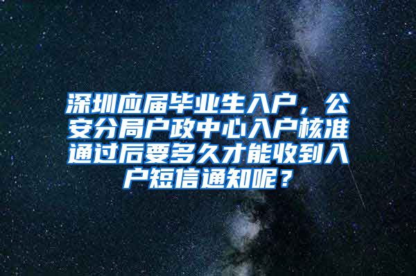 深圳应届毕业生入户，公安分局户政中心入户核准通过后要多久才能收到入户短信通知呢？