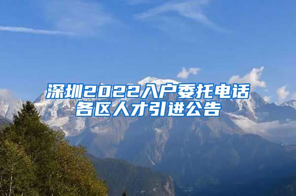 深圳2022入户委托电话各区人才引进公告