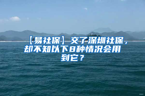 【易社保】交了深圳社保，却不知以下8种情况会用到它？