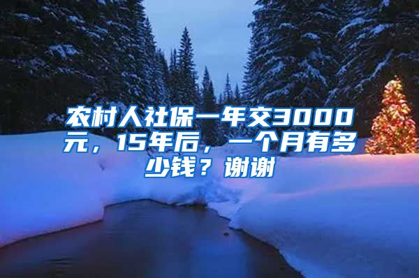 农村人社保一年交3000元，15年后，一个月有多少钱？谢谢