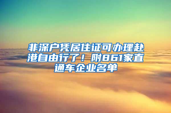 非深户凭居住证可办理赴港自由行了！附861家直通车企业名单