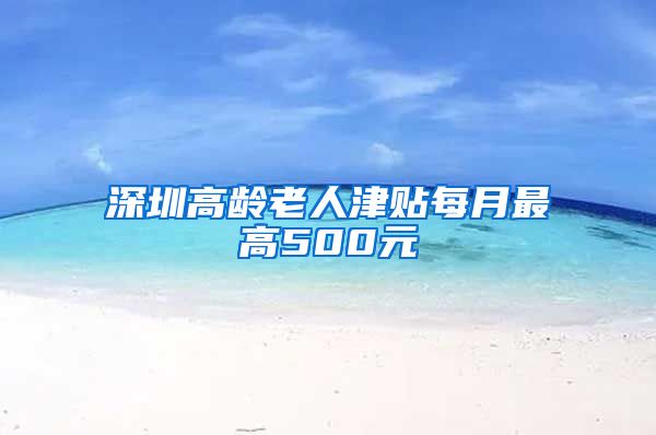 深圳高龄老人津贴每月最高500元