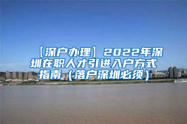 【深户办理】2022年深圳在职人才引进入户方式指南（落户深圳必须）