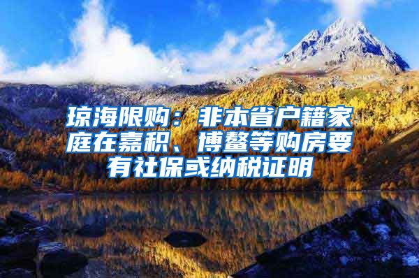 琼海限购：非本省户籍家庭在嘉积、博鳌等购房要有社保或纳税证明