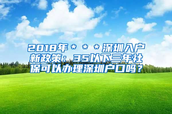 2018年＊＊＊深圳入户新政策：35以下三年社保可以办理深圳户口吗？