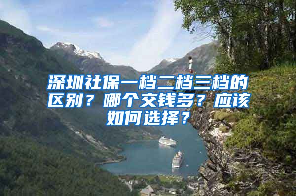 深圳社保一档二档三档的区别？哪个交钱多？应该如何选择？