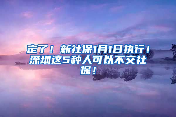 定了！新社保1月1日执行！深圳这5种人可以不交社保！