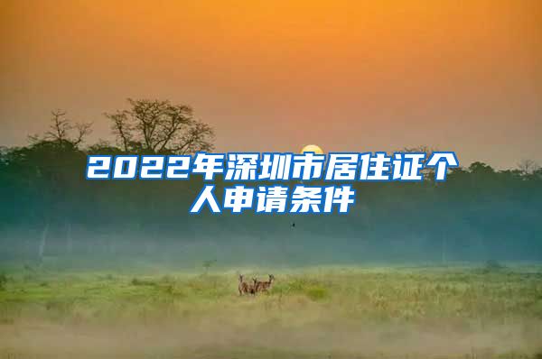 2022年深圳市居住证个人申请条件