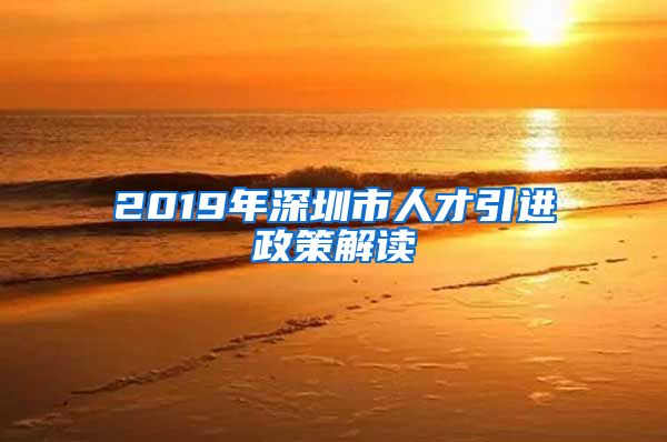 2019年深圳市人才引进政策解读