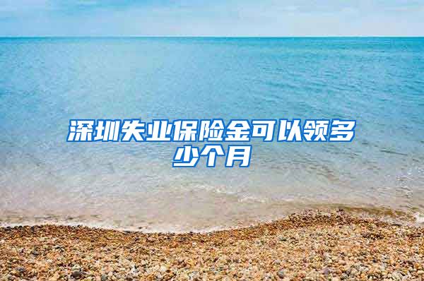 深圳失业保险金可以领多少个月