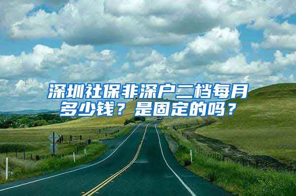 深圳社保非深户二档每月多少钱？是固定的吗？