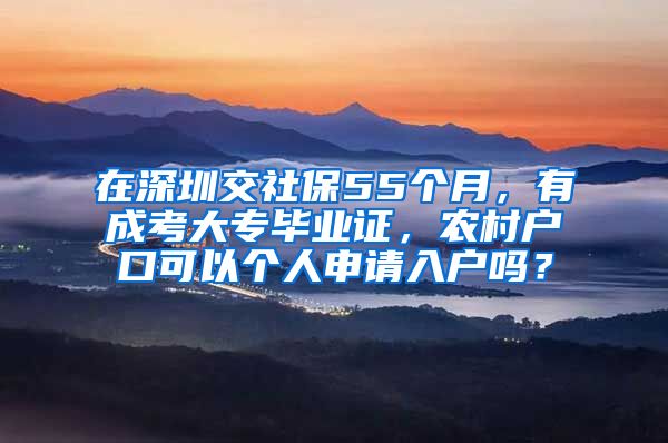 在深圳交社保55个月，有成考大专毕业证，农村户口可以个人申请入户吗？