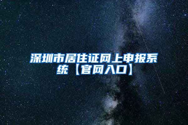 深圳市居住证网上申报系统【官网入口】