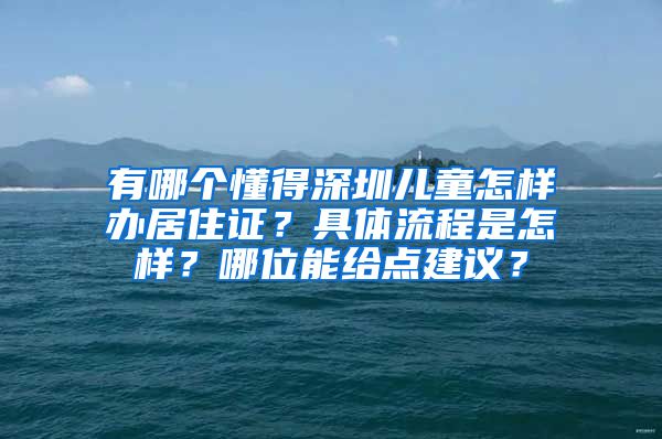 有哪个懂得深圳儿童怎样办居住证？具体流程是怎样？哪位能给点建议？