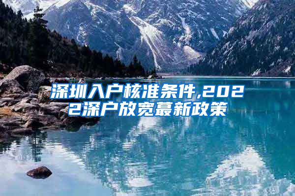 深圳入户核准条件,2022深户放宽蕞新政策