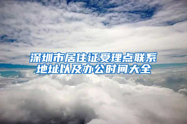 深圳市居住证受理点联系地址以及办公时间大全