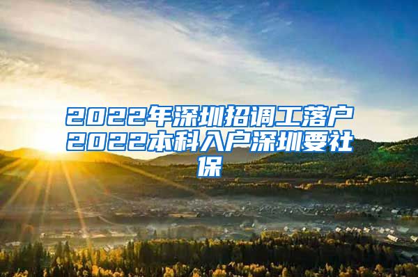 2022年深圳招调工落户2022本科入户深圳要社保