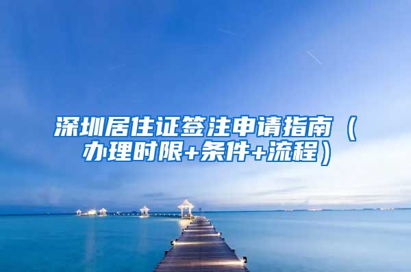 深圳居住证签注申请指南（办理时限+条件+流程）