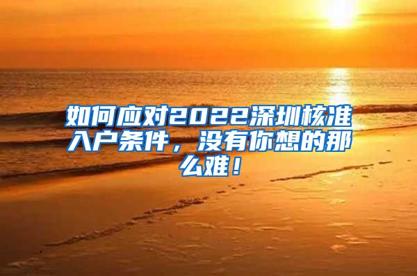 如何应对2022深圳核准入户条件，没有你想的那么难！