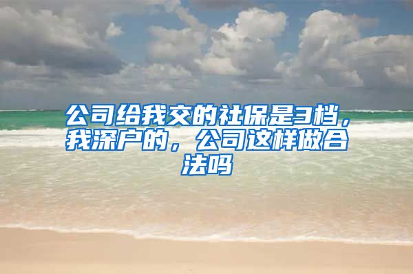 公司给我交的社保是3档，我深户的，公司这样做合法吗