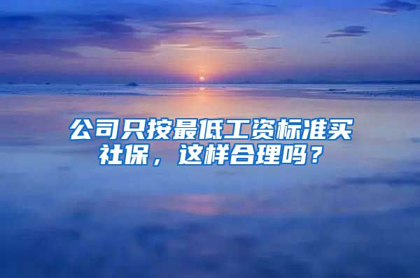 公司只按最低工资标准买社保，这样合理吗？