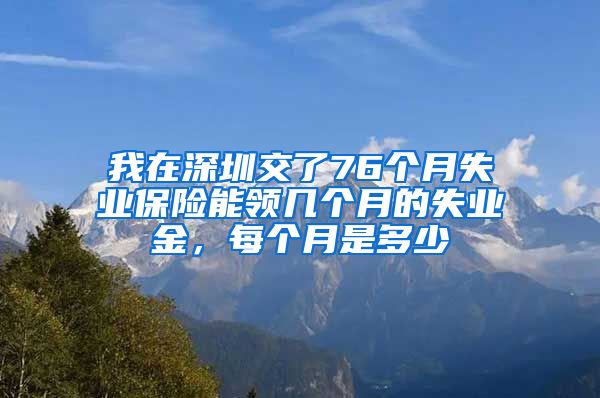 我在深圳交了76个月失业保险能领几个月的失业金，每个月是多少