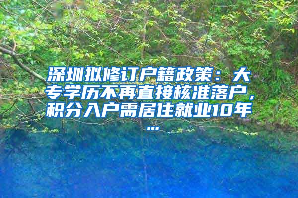 深圳拟修订户籍政策：大专学历不再直接核准落户，积分入户需居住就业10年…