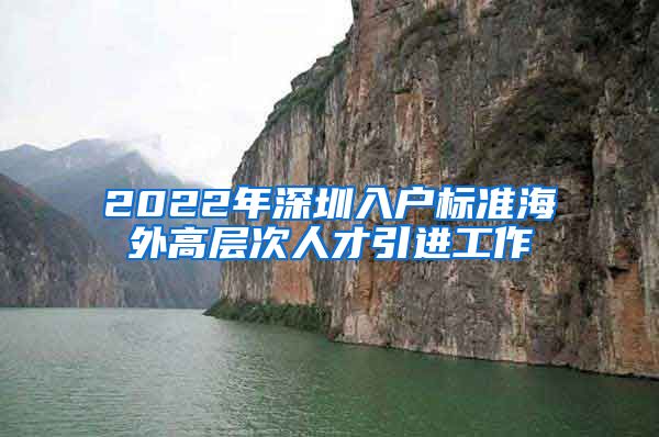 2022年深圳入户标准海外高层次人才引进工作