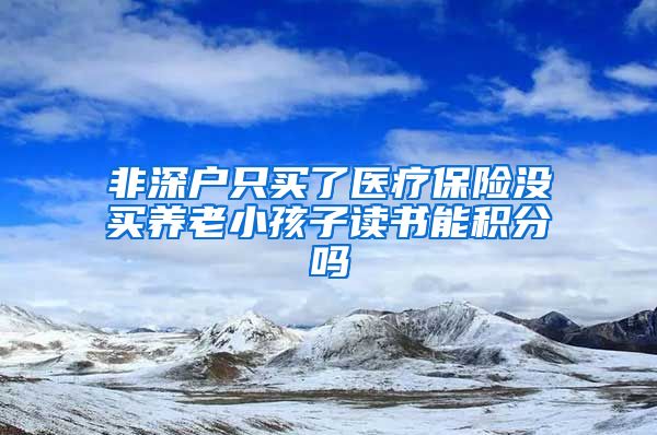 非深户只买了医疗保险没买养老小孩子读书能积分吗