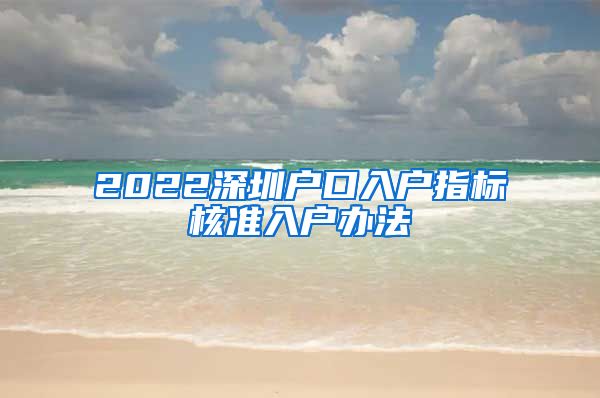 2022深圳户口入户指标核准入户办法