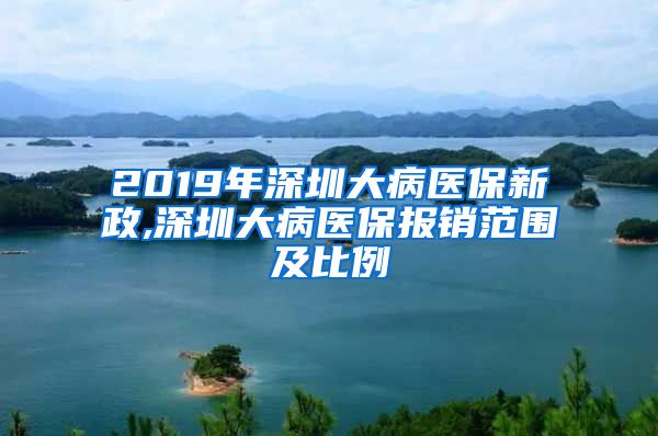 2019年深圳大病医保新政,深圳大病医保报销范围及比例