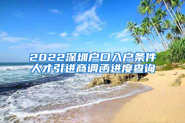 2022深圳户口入户条件人才引进商调函进度查询