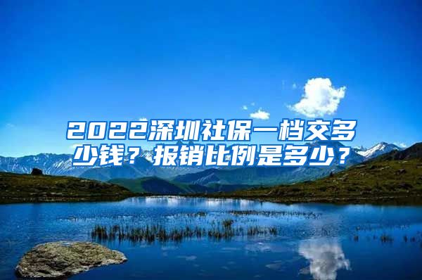 2022深圳社保一档交多少钱？报销比例是多少？