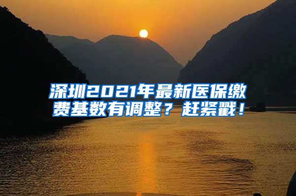 深圳2021年最新医保缴费基数有调整？赶紧戳！