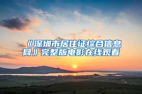 《深圳市居住证综合信息网》完整版电影在线观看