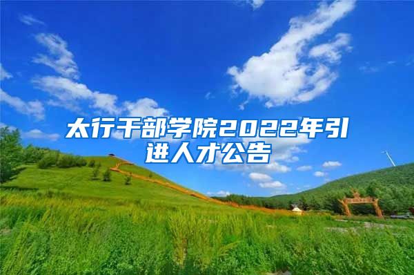 太行干部学院2022年引进人才公告