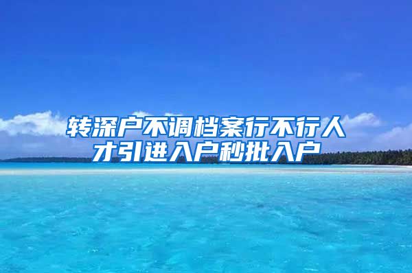 转深户不调档案行不行人才引进入户秒批入户