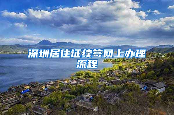 深圳居住证续签网上办理流程