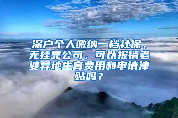 深户个人缴纳一档社保，无挂靠公司，可以报销老婆异地生育费用和申请津贴吗？