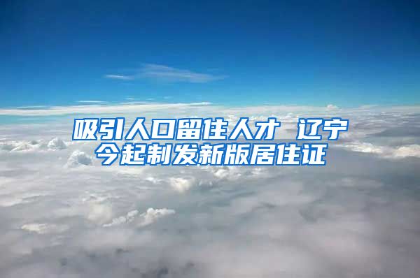 吸引人口留住人才 辽宁今起制发新版居住证