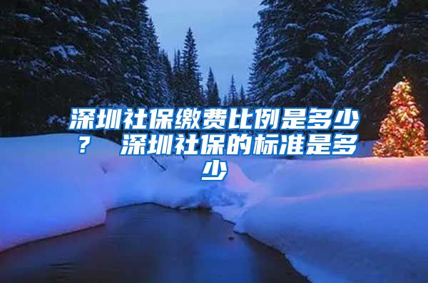 深圳社保缴费比例是多少？ 深圳社保的标准是多少