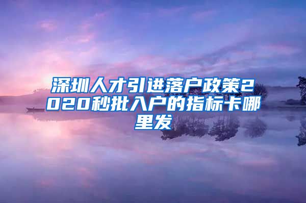 深圳人才引进落户政策2020秒批入户的指标卡哪里发