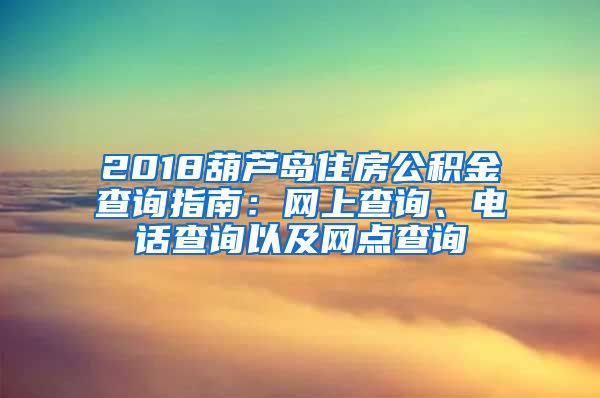 2018葫芦岛住房公积金查询指南：网上查询、电话查询以及网点查询