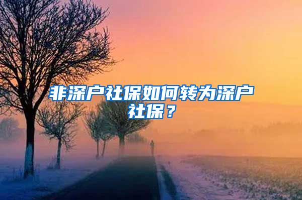 非深户社保如何转为深户社保？