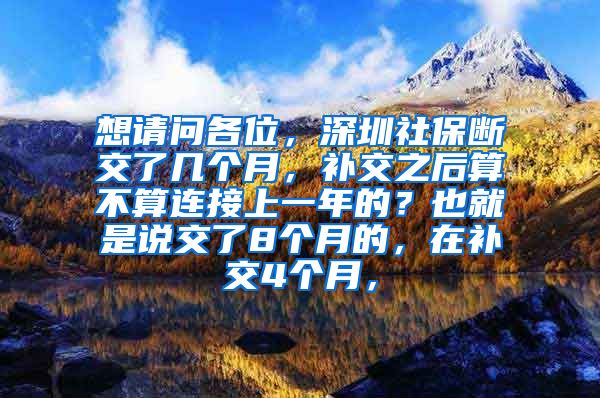 想请问各位，深圳社保断交了几个月，补交之后算不算连接上一年的？也就是说交了8个月的，在补交4个月，