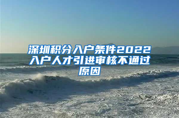 深圳积分入户条件2022入户人才引进审核不通过原因