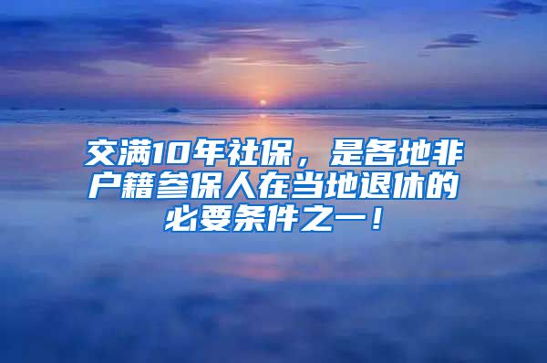 交满10年社保，是各地非户籍参保人在当地退休的必要条件之一！