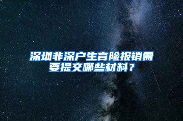 深圳非深户生育险报销需要提交哪些材料？