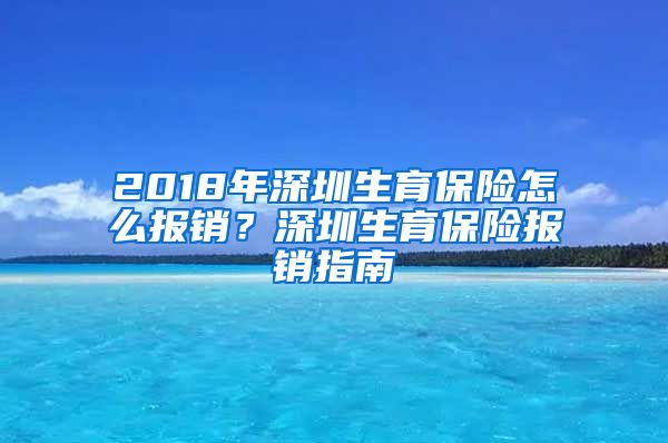 2018年深圳生育保险怎么报销？深圳生育保险报销指南